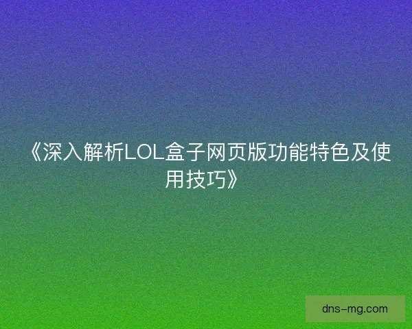 《深入解析LOL盒子网页版功能特色及使用技巧》