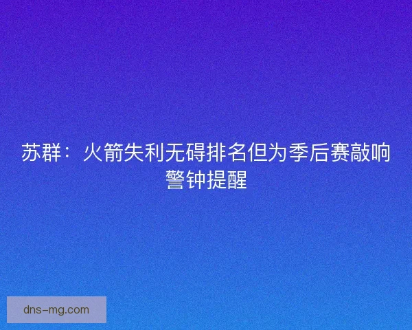 苏群：火箭失利无碍排名但为季后赛敲响警钟提醒